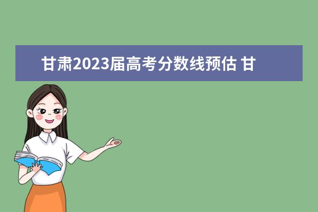 甘肃2023届高考分数线预估 甘肃高考2023年分数线