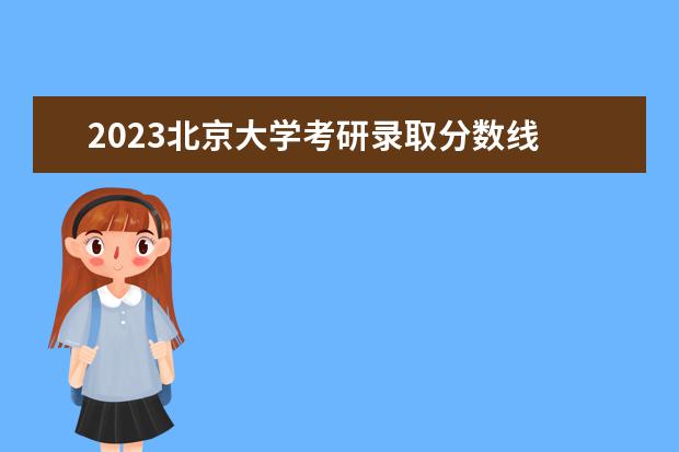 2023北京大学考研录取分数线 北京大学研究生复试分数线2023