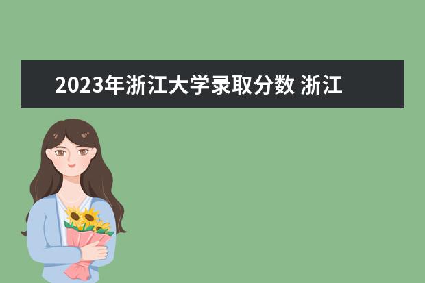 2023年浙江大学录取分数 浙江大学录取分数线2023年是多少呢?