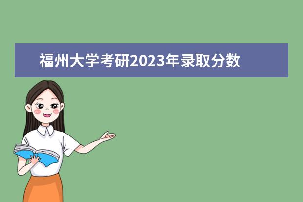 福州大学考研2023年录取分数 2023年福州大学研究生分数线