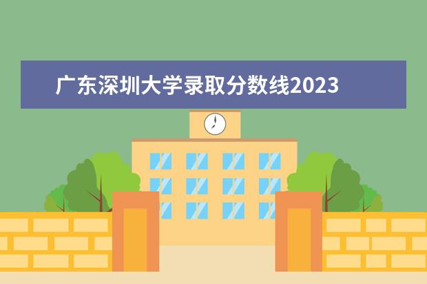 广东深圳大学录取分数线2023 2023深圳大学考研分数线是多少