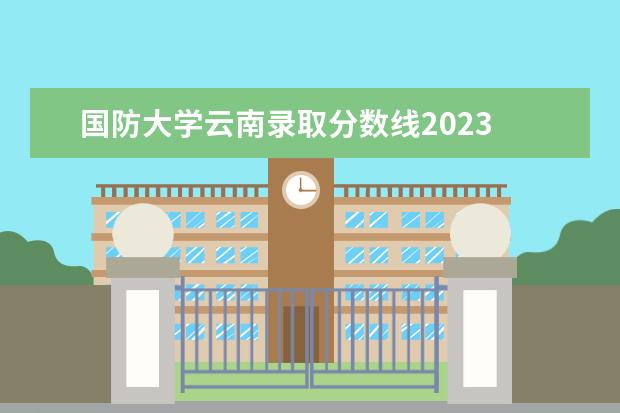国防大学云南录取分数线2023 2023年国防生招生条件