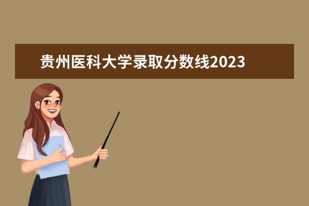 贵州医科大学录取分数线2023 2023医科大学分数线是多少分