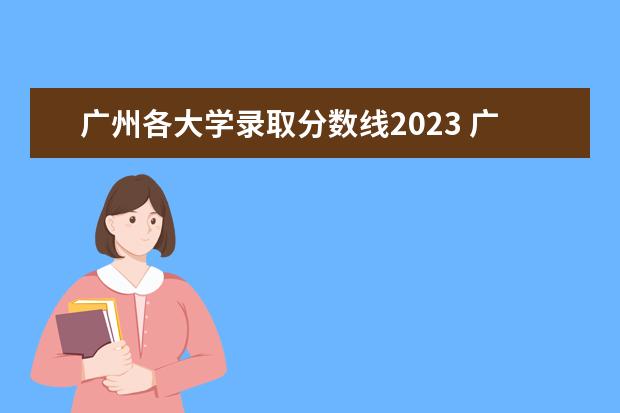 广州各大学录取分数线2023 广东各大学录取分数线2023