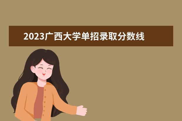 2023广西大学单招录取分数线 广西大学足球单招2020年分数