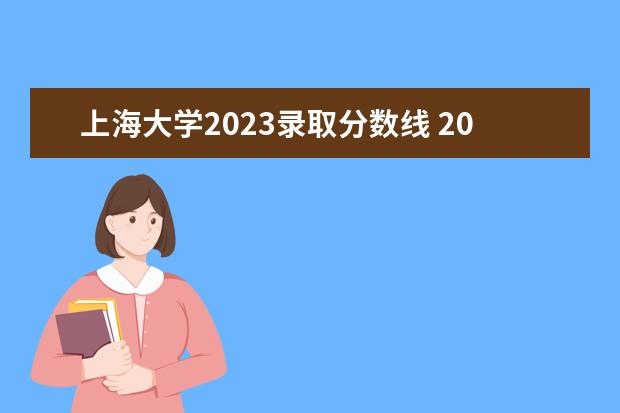 上海大学2023录取分数线 2023上海一本分数线