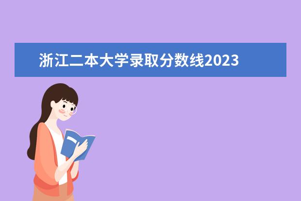 浙江二本大学录取分数线2023 浙江省高考2023本科分数线是多少