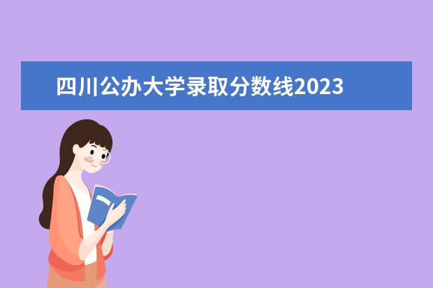 四川公办大学录取分数线2023 四川2023年二本分数线