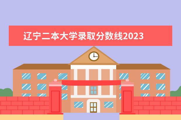 辽宁二本大学录取分数线2023 辽宁省高考分数线2023