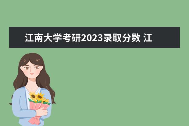 江南大学考研2023录取分数 江南大学研究生复试分数线2023年