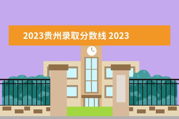 2023贵州录取分数线 2023贵州省高考分数线是多少