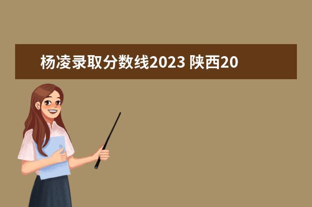 杨凌录取分数线2023 陕西2023单招学校及分数线