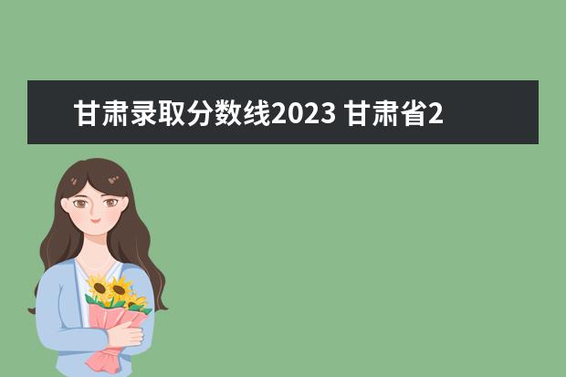 甘肃录取分数线2023 甘肃省2023年高考分数线是多少