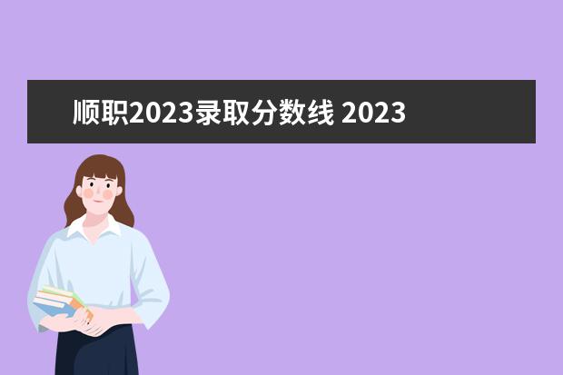 顺职2023录取分数线 2023深圳职业技术学院录取分数线是多少
