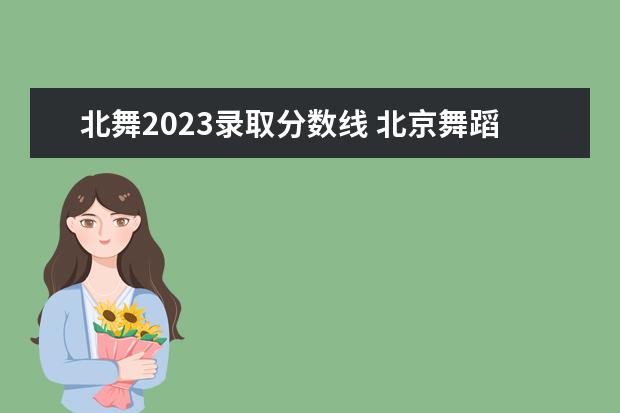 北舞2023录取分数线 北京舞蹈学院高考分数线2023年公布吗