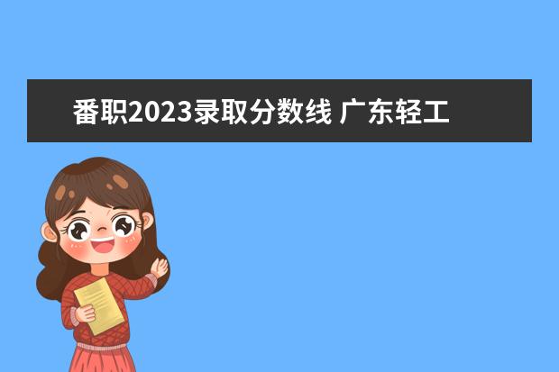 番职2023录取分数线 广东轻工职业技术学院3+证书分数线