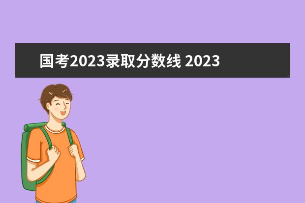 国考2023录取分数线 2023国考分数线一览表