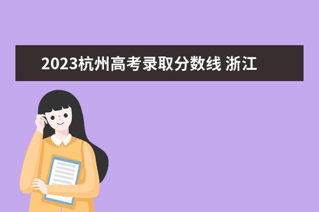 2023杭州高考录取分数线 浙江2023一本线多少分