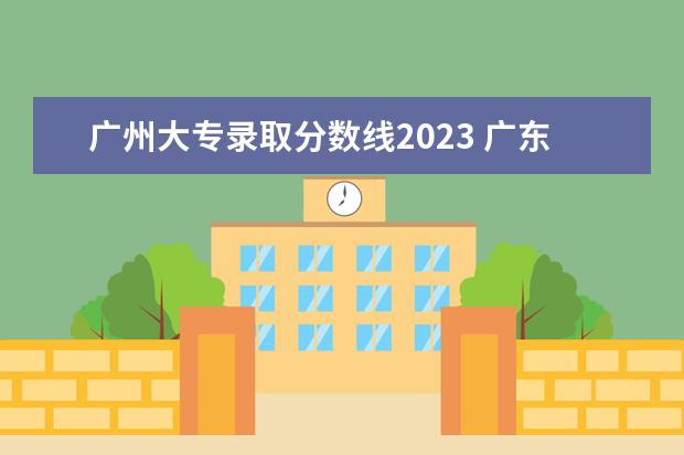 广州大专录取分数线2023 广东大专分数线2023