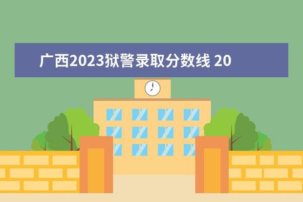 广西2023狱警录取分数线 2023年狱警公务员考试报考的条件是什么?