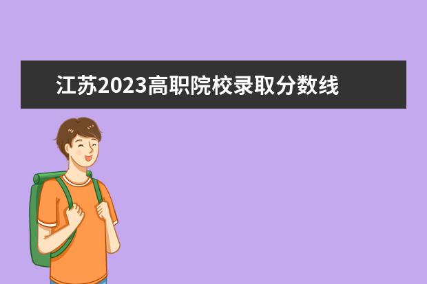 江苏2023高职院校录取分数线 2023年江苏专科分数线