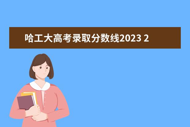 哈工大高考录取分数线2023 2023黑龙江高考:理工类考生想报哈工大、哈工程,需要...