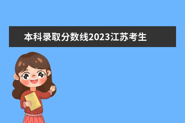 本科录取分数线2023江苏考生 江苏省本科线多少分2023