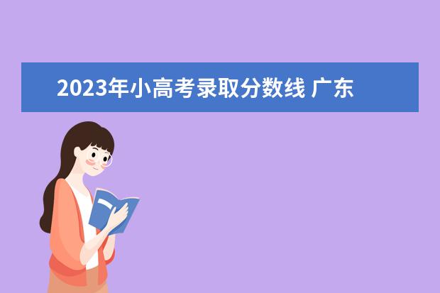 2023年小高考录取分数线 广东2023小高考分数线