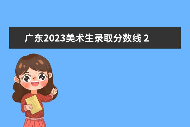 广东2023美术生录取分数线 2023美术本科分数线是多少