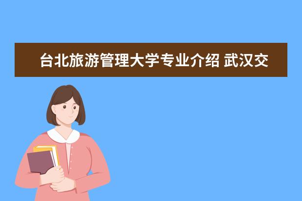 台北旅游管理大学专业介绍 武汉交通学校有多专业?