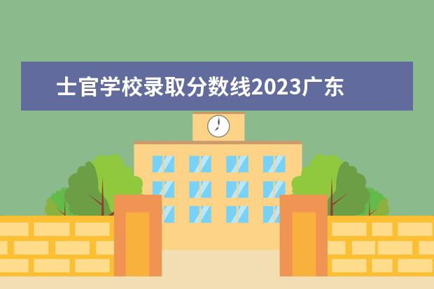 士官学校录取分数线2023广东 2023年士官学校录取分数线