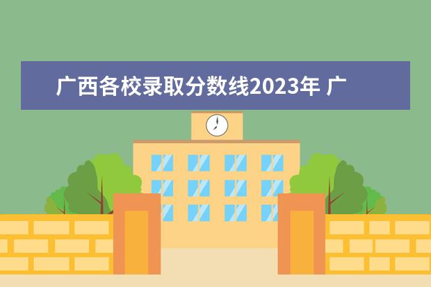 广西各校录取分数线2023年 广西2023年高考录取分数线是多少?