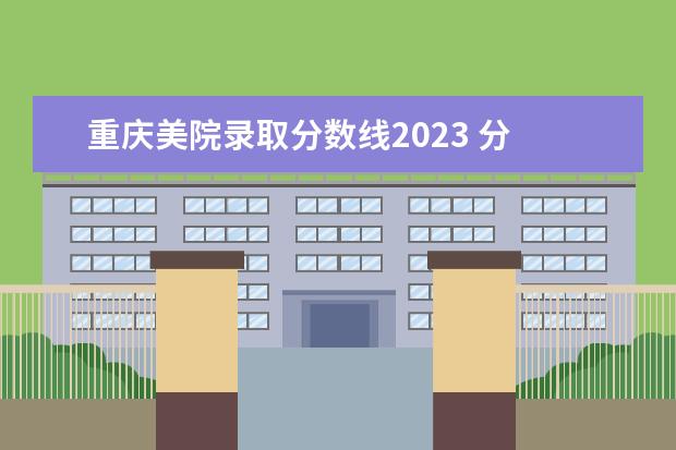 重庆美院录取分数线2023 分 2023年中国美院分数线