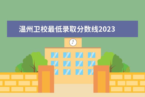 温州卫校最低录取分数线2023 温州护士学校2023年招生分数线
