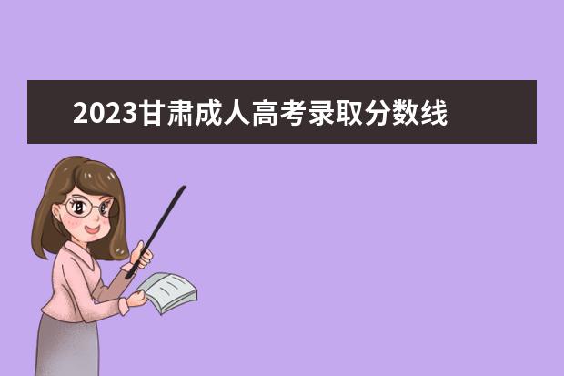 2023甘肃成人高考录取分数线 2023成人本科分数线