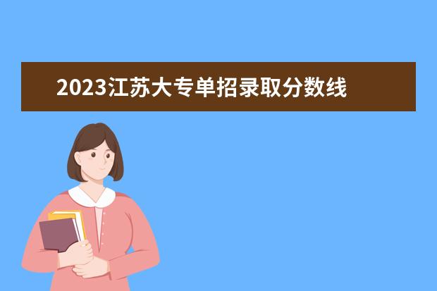 2023江苏大专单招录取分数线 2023三类单招分数线
