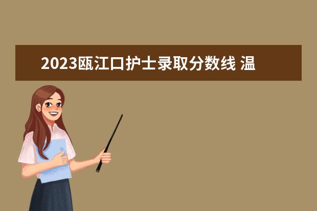 2023瓯江口护士录取分数线 温州护士学校2023年招生分数线
