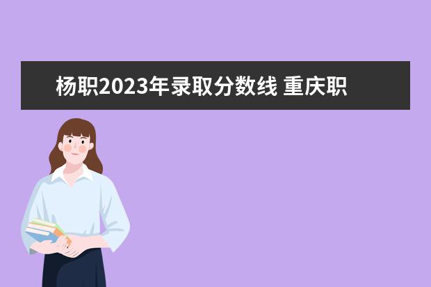 杨职2023年录取分数线 重庆职高录取线2023