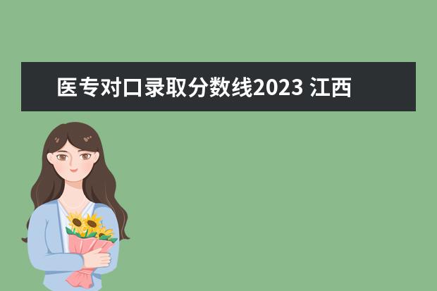 医专对口录取分数线2023 江西医专2023单招分数线
