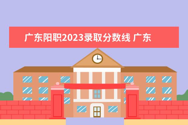 广东阳职2023录取分数线 广东轻工职业技术学院美术专业好吗?