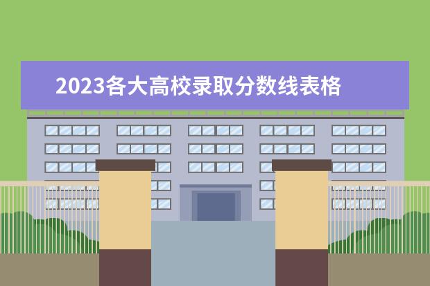 2023各大高校录取分数线表格 中国各大学的录取分数线2023