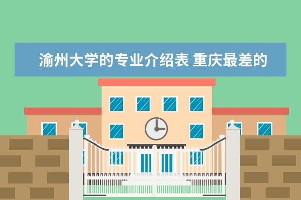 渝州大学的专业介绍表 重庆最差的民办二本大学