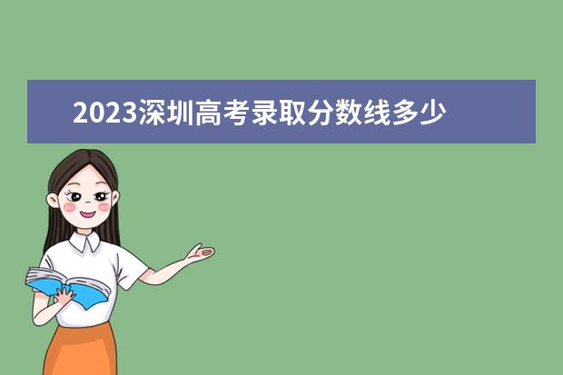 2023深圳高考录取分数线多少 2023深圳职业技术学院录取分数线是多少