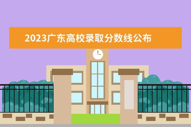 2023广东高校录取分数线公布 广东各大学录取分数线2023