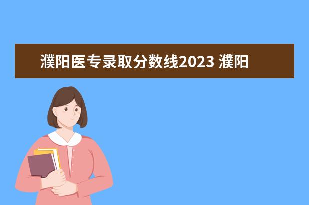 濮阳医专录取分数线2023 濮阳医学高等专科学校2023年单招吗