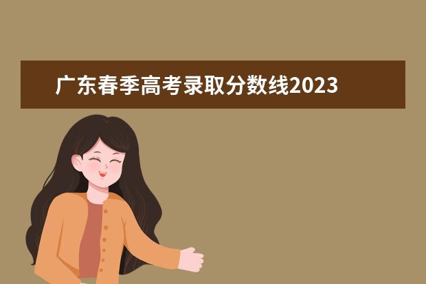 广东春季高考录取分数线2023 广东春季高考2023各院校分数线