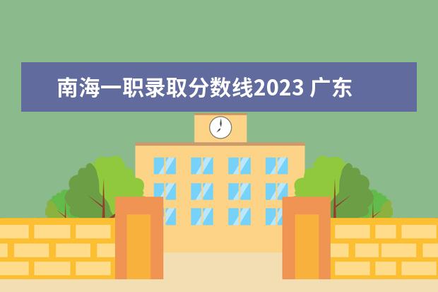 南海一职录取分数线2023 广东轻工职业技术学院2023年招生分数线