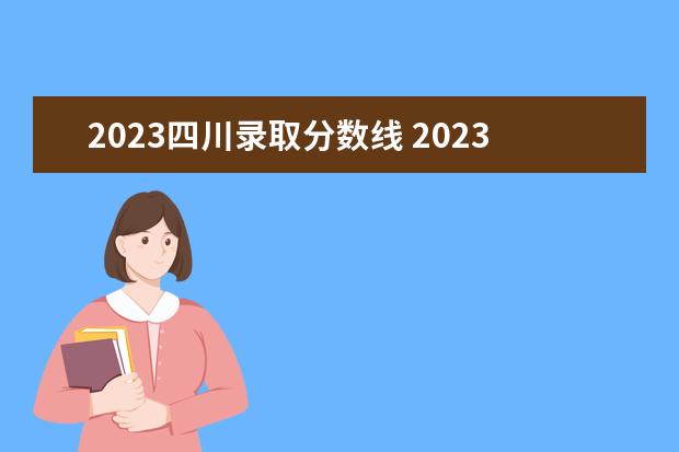 2023四川录取分数线 2023年四川省高考分数线