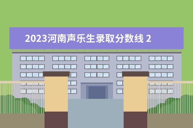 2023河南声乐生录取分数线 2023音乐生艺考分数线