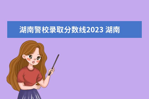 湖南警校录取分数线2023 湖南警察学院2023年录取分数